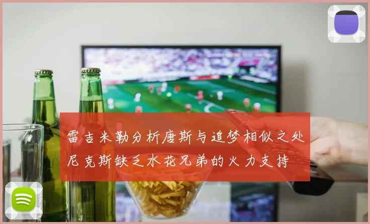 雷吉米勒分析唐斯与追梦相似之处尼克斯缺乏水花兄弟的火力支持