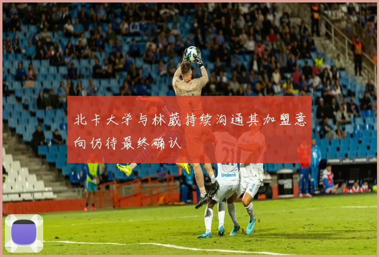 北卡大学与林葳持续沟通其加盟意向仍待最终确认