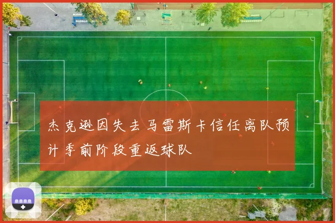 杰克逊因失去马雷斯卡信任离队预计季前阶段重返球队
