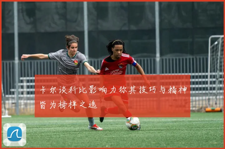卡尔谈科比影响力称其技巧与精神皆为榜样之选