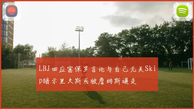 LBJ回应富保罗言论与自己无关Skip暗示里夫斯或被詹姆斯逼走